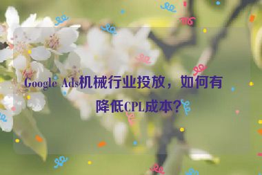 Google Ads機械行業(yè)投放，如何有效降低CPL成本？