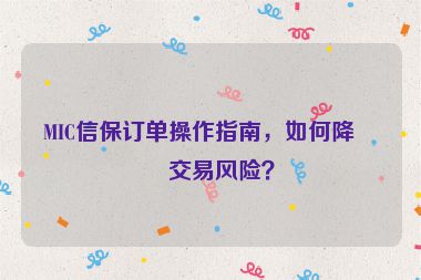 MIC信保訂單操作指南，如何降低交易風(fēng)險(xiǎn)？
