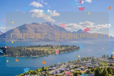 廣州網(wǎng)站推廣，如何優(yōu)化移動端SEO？