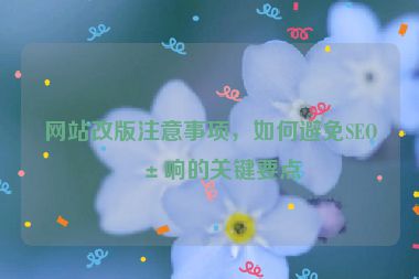 網(wǎng)站改版注意事項，如何避免SEO影響的關(guān)鍵要點
