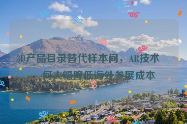 3D產(chǎn)品目錄替代樣本間，AR技術(shù)如何大幅降低海外參展成本