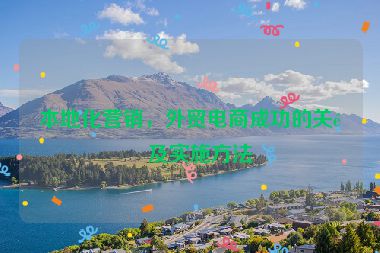 本地化營(yíng)銷(xiāo)，外貿(mào)電商成功的關(guān)鍵及實(shí)施方法
