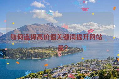如何選擇高價值關(guān)鍵詞提升網(wǎng)站流量？