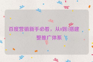 百度營銷新手必看，從0到1搭建完整推廣體系