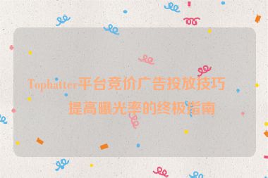 Tophatter平臺競價廣告投放技巧，提高曝光率的終極指南