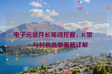 電子元器件長尾詞挖掘，IC型號與封裝類型策略詳解