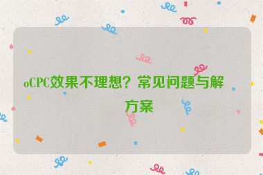 oCPC效果不理想？常見(jiàn)問(wèn)題與解決方案