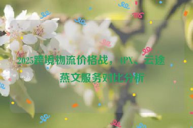 2025跨境物流價(jià)格戰(zhàn)，4PX、云途、燕文服務(wù)對(duì)比分析