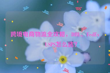 跨境電商物流全攻略，DHL、FedEx、USPS怎么選？