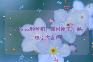 YouTube視頻營銷，如何用工廠視頻吸引大客戶？