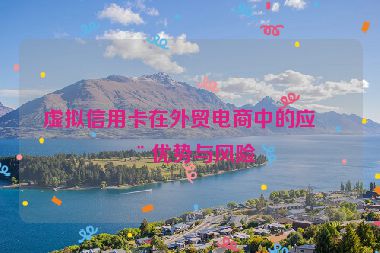 虛擬信用卡在外貿(mào)電商中的應(yīng)用優(yōu)勢與風(fēng)險(xiǎn)