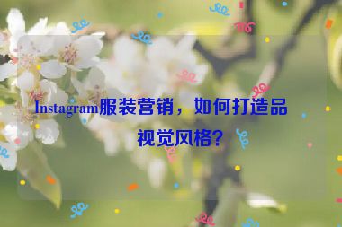 Instagram服裝營銷，如何打造品牌視覺風格？
