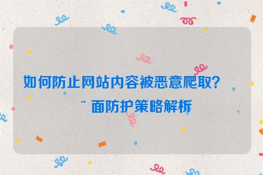 如何防止網(wǎng)站內(nèi)容被惡意爬取？全面防護(hù)策略解析