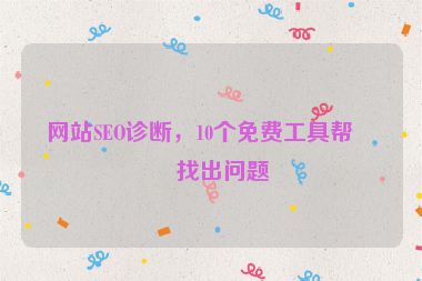 網(wǎng)站SEO診斷，10個(gè)免費(fèi)工具幫你找出問(wèn)題