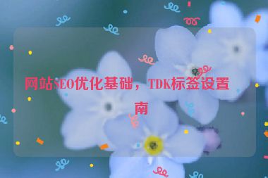網(wǎng)站SEO優(yōu)化基礎(chǔ)，TDK標(biāo)簽設(shè)置指南
