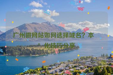 廣州做網(wǎng)站如何選擇域名？本地化技巧分享