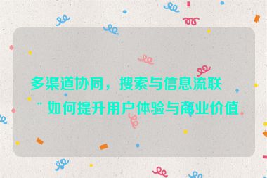 多渠道協(xié)同，搜索與信息流聯(lián)動如何提升用戶體驗與商業(yè)價值