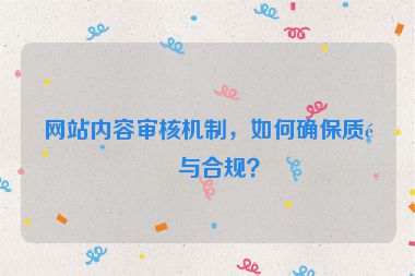 網(wǎng)站內(nèi)容審核機制，如何確保質(zhì)量與合規(guī)？
