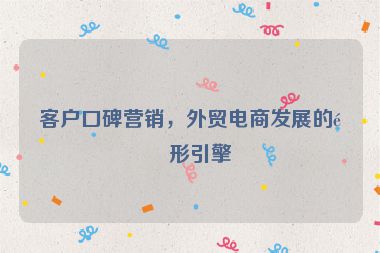 客戶口碑營銷，外貿(mào)電商發(fā)展的隱形引擎