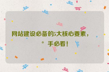網(wǎng)站建設(shè)必備的5大核心要素，新手必看！