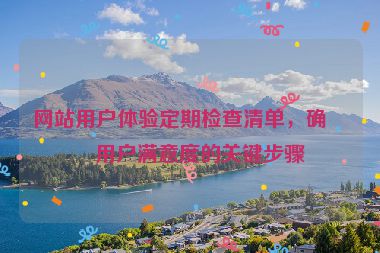 網(wǎng)站用戶體驗(yàn)定期檢查清單，確保用戶滿意度的關(guān)鍵步驟