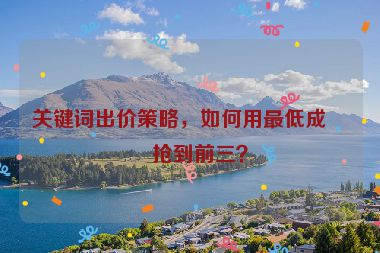 關鍵詞出價策略，如何用最低成本搶到前三？