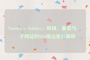 Noindex vs Nofollow，機(jī)械、服裝與電子網(wǎng)站的SEO用法差異解析