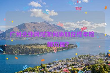 廣州企業(yè)網(wǎng)站如何添加在線年檢提醒功能？