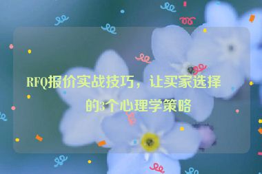 RFQ報(bào)價(jià)實(shí)戰(zhàn)技巧，讓買家選擇你的3個(gè)心理學(xué)策略