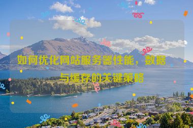 如何優(yōu)化網(wǎng)站服務(wù)器性能，數(shù)據(jù)庫與緩存的關(guān)鍵策略