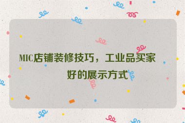 MIC店鋪裝修技巧，工業(yè)品買家偏好的展示方式