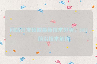 網(wǎng)站開發(fā)領(lǐng)域最新技術(shù)趨勢，2024年前沿技術(shù)解析