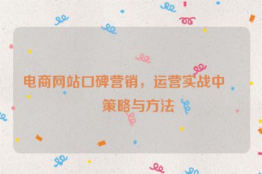電商網(wǎng)站口碑營銷，運(yùn)營實戰(zhàn)中的策略與方法
