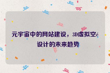 元宇宙中的網(wǎng)站建設(shè)，3D虛擬空間設(shè)計(jì)的未來(lái)趨勢(shì)