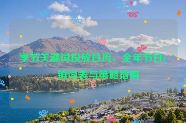 季節(jié)關(guān)鍵詞投放日歷，全年節(jié)日營(yíng)銷(xiāo)詞表與策略指南