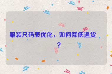 服裝尺碼表優(yōu)化，如何降低退貨率？