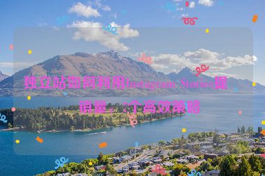獨立站如何利用Instagram Stories提升銷量，7個高效策略