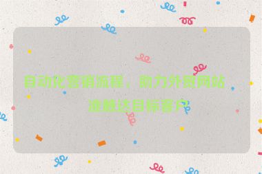 自動(dòng)化營(yíng)銷流程，助力外貿(mào)網(wǎng)站精準(zhǔn)觸達(dá)目標(biāo)客戶