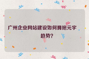 廣州企業(yè)網(wǎng)站建設如何擁抱元宇宙趨勢？