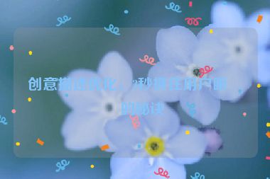 創(chuàng)意描述優(yōu)化，3秒抓住用戶眼球的秘訣