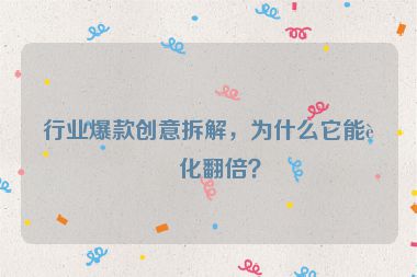 行業(yè)爆款創(chuàng)意拆解，為什么它能轉(zhuǎn)化翻倍？