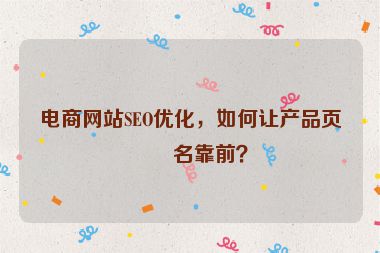 電商網(wǎng)站SEO優(yōu)化，如何讓產(chǎn)品頁(yè)排名靠前？