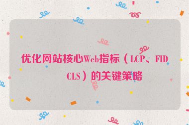 優(yōu)化網(wǎng)站核心Web指標(biāo)（LCP、FID、CLS）的關(guān)鍵策略