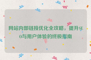 網站內部鏈接優(yōu)化全攻略，提升SEO與用戶體驗的終極指南