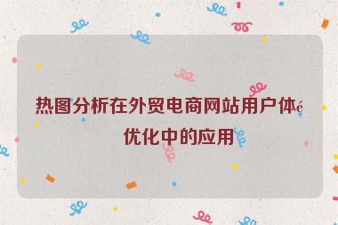 熱圖分析在外貿(mào)電商網(wǎng)站用戶體驗優(yōu)化中的應(yīng)用