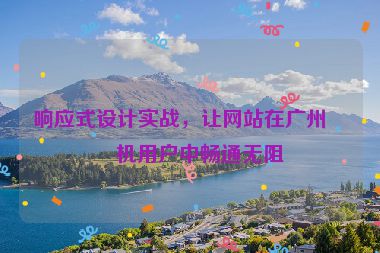 響應(yīng)式設(shè)計實戰(zhàn)，讓網(wǎng)站在廣州手機(jī)用戶中暢通無阻