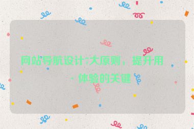 網(wǎng)站導航設計7大原則，提升用戶體驗的關鍵