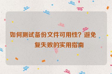 如何測試備份文件可用性？避免恢復(fù)失敗的實用指南