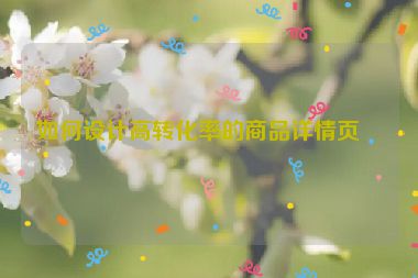 如何設(shè)計高轉(zhuǎn)化率的商品詳情頁？