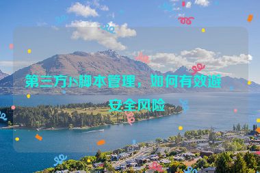 第三方JS腳本管理，如何有效避免安全風(fēng)險